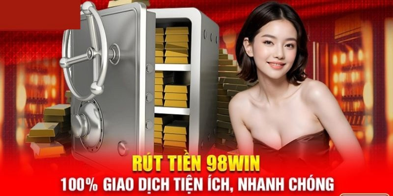 Rút tiền 98WIN tỷ lệ nhận thưởng thành công 99,99% 